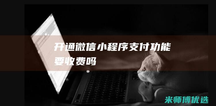 开通微信小程序支付功能要收费吗