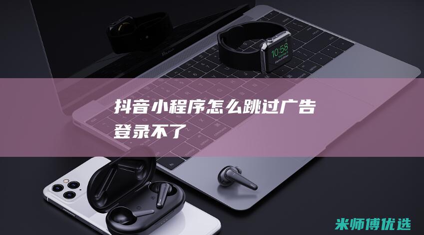 抖音小程序怎么跳过广告登录不了