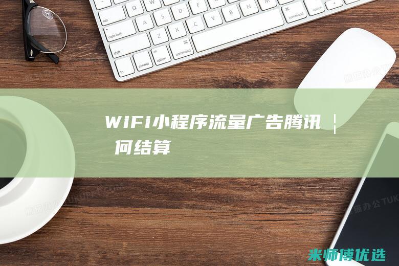 WiFi小程序流量广告腾讯如何结算