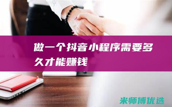 做一个抖音小程序需要多久才能赚钱