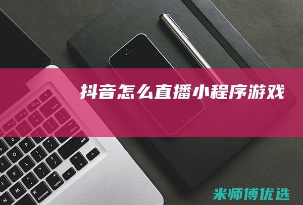 抖音怎么直播小程序游戏