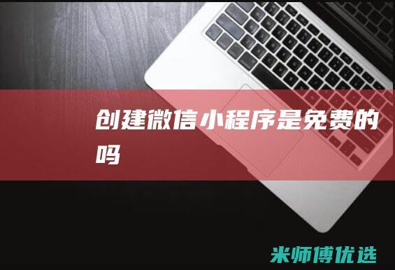 创建微信小程序是免费的吗