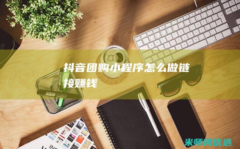 抖音团购小程序怎么做链接赚钱