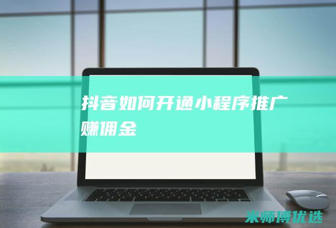 抖音如何开通小程序推广赚佣金
