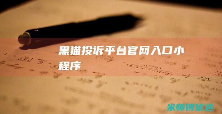 黑猫投诉平台官网入口小程序