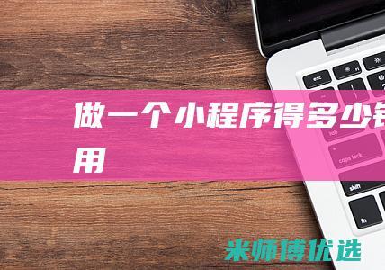 做一个小程序得多少钱费用