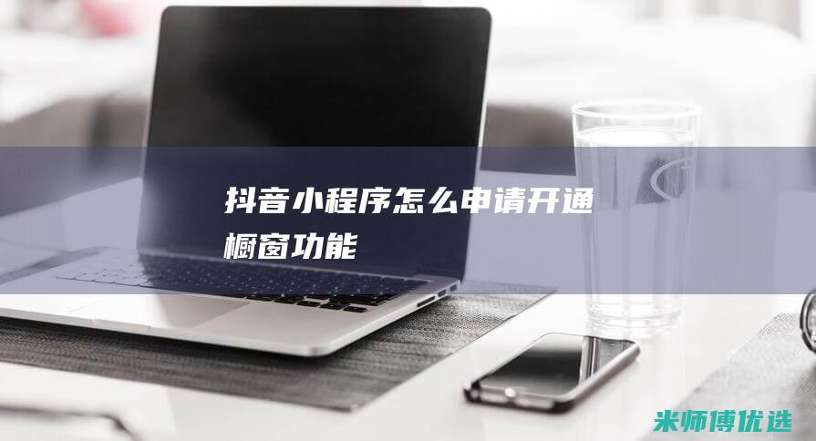 抖音小程序怎么申请开通橱窗功能