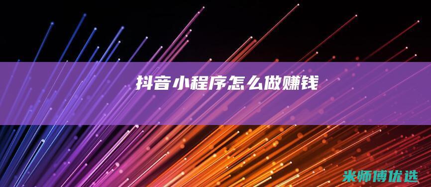 抖音小程序怎么做赚钱