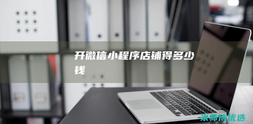 开微信小程序店铺得多少钱