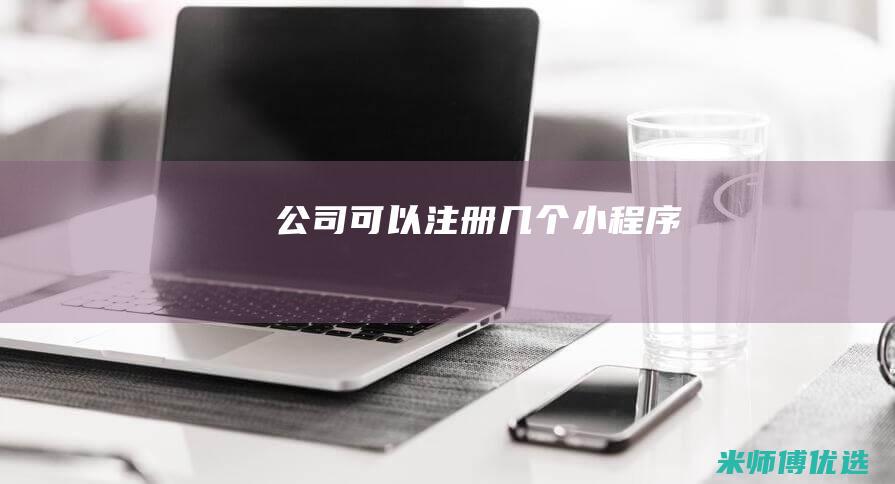 公司可以注册几个小程序