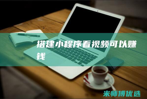 搭建小程序看视频可以赚钱