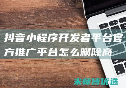 抖音小程序开发者平台-官方推广平台怎么删除商品