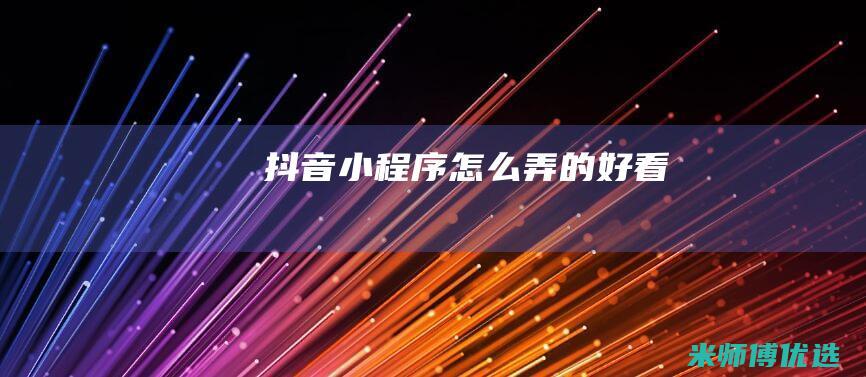 抖音小程序怎么弄的好看