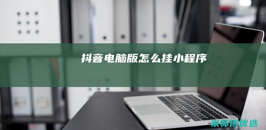 抖音电脑版怎么挂小程序