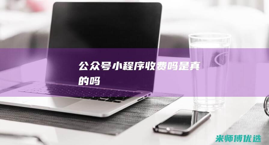 公众号小程序收费吗是真的吗