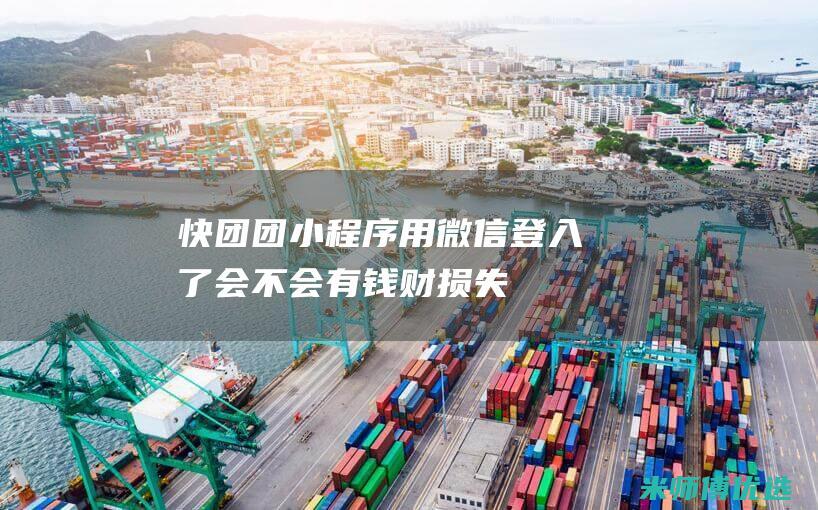 快团团小程序用微信登入了会不会有钱财损失