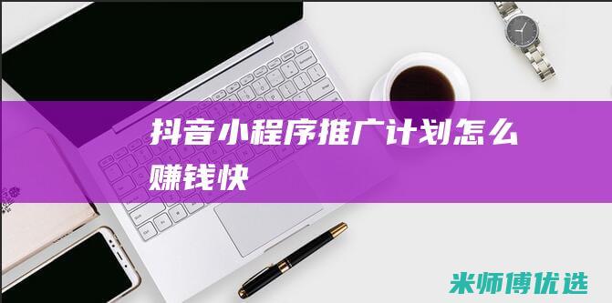 抖音小程序推广计划怎么赚钱快