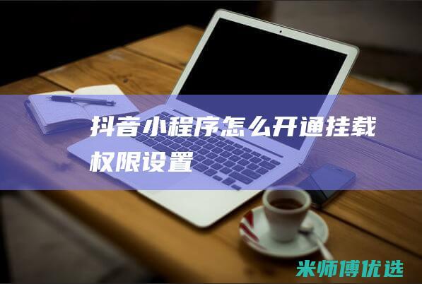 抖音小程序怎么开通挂载权限设置
