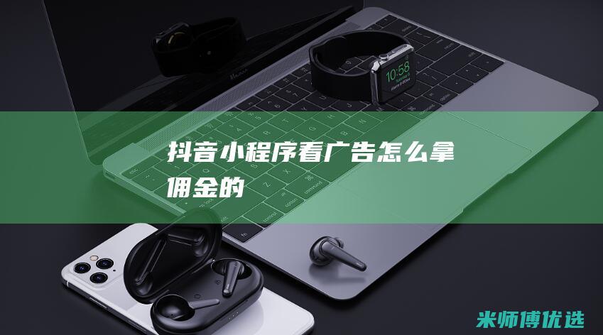 抖音小程序看广告怎么拿佣金的