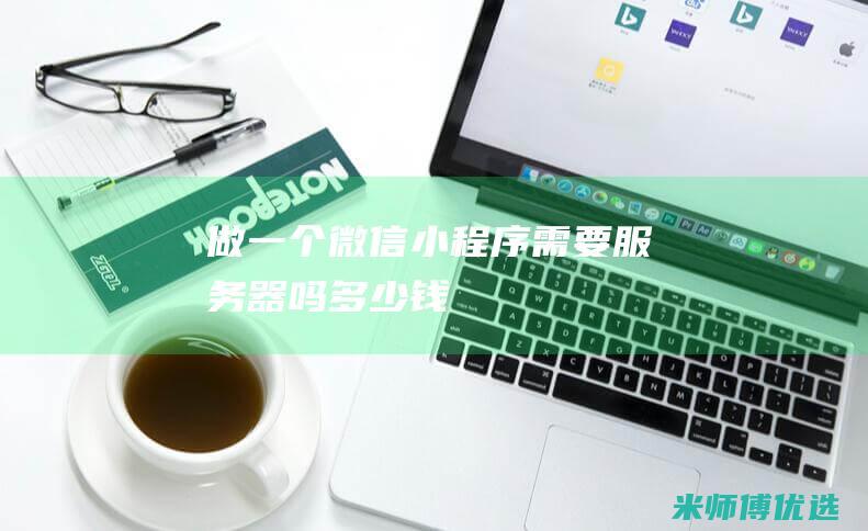 做一个微信小程序需要服务器吗多少钱