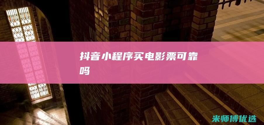 抖音小程序买电影票可靠吗