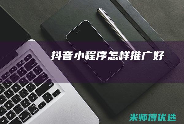 抖音小程序怎样推广好