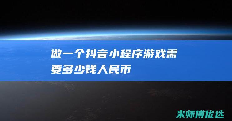 做一个抖音小程序游戏需要多少钱人民币