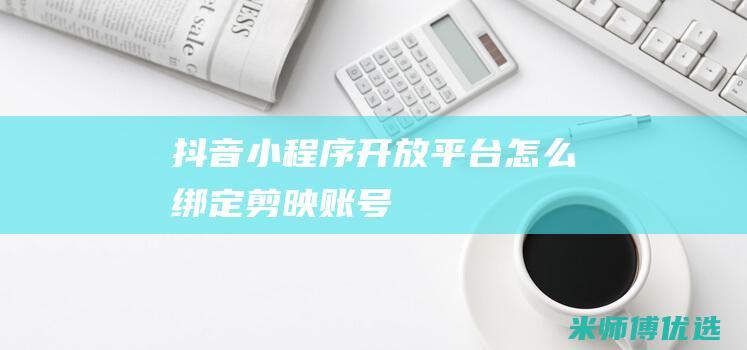 抖音小程序开放平台怎么绑定剪映账号