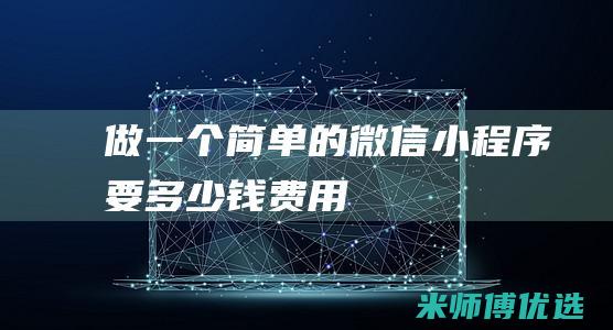 做一个简单的微信小程序要多少钱费用