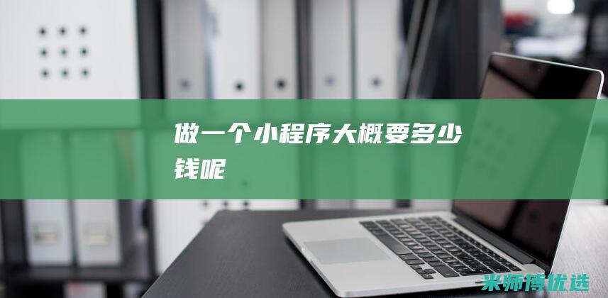 做一个小程序大概要多少钱呢