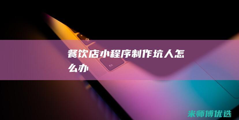餐饮店小程序制作坑人怎么办