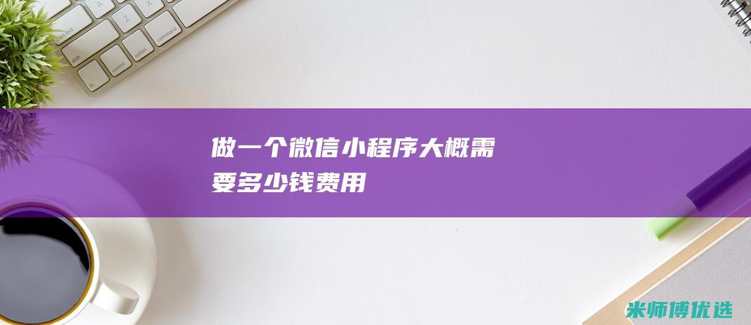做一个微信小程序大概需要多少钱费用
