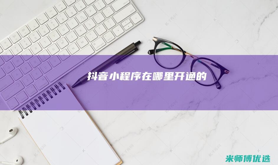 抖音小程序在哪里开通的