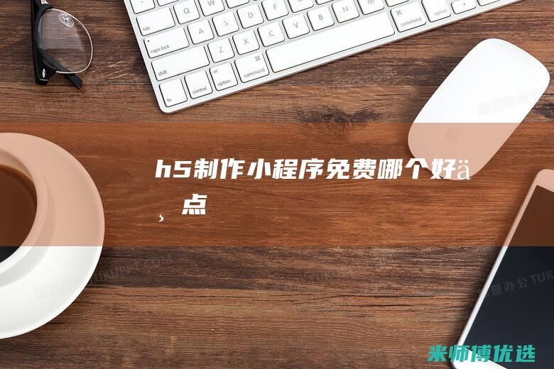 h5制作小程序免费-哪个好一点
