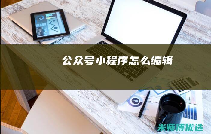 公众号小程序怎么编辑
