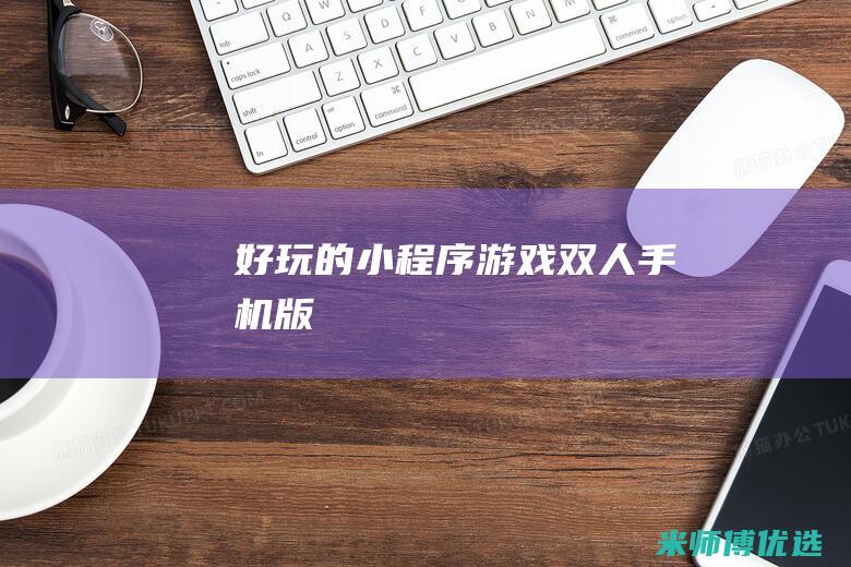 好玩的小程序游戏双人手机版