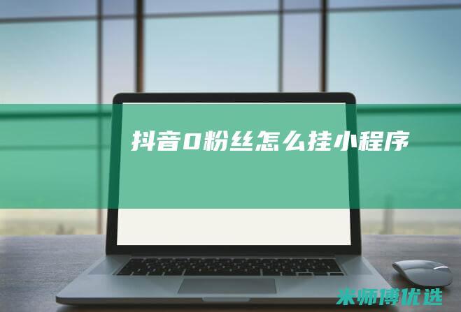 抖音0粉丝怎么挂小程序