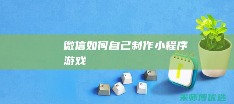 微信如何自己制作小程序游戏