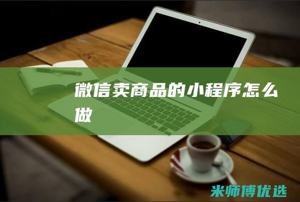 微信卖商品的小程序怎么做