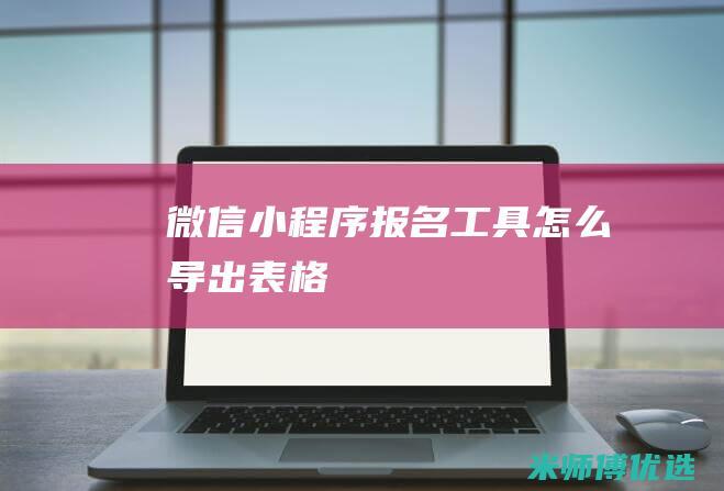 微信小程序报名工具怎么导出表格