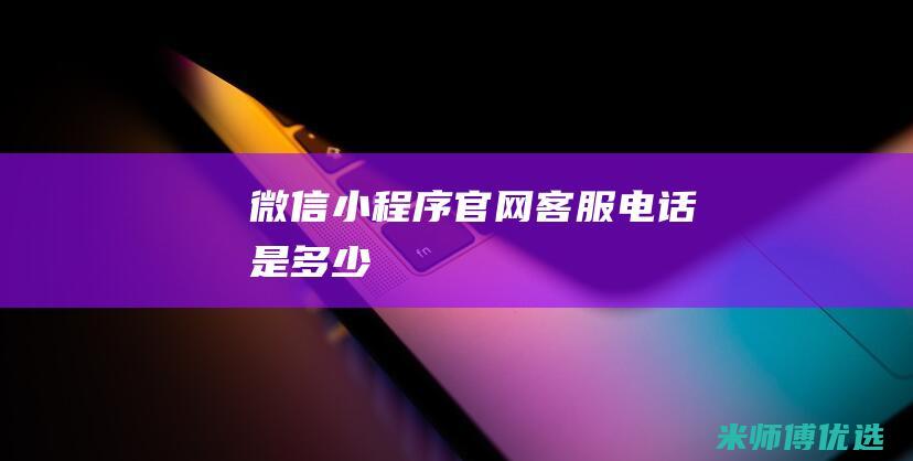 微信小程序官网客服电话是多少