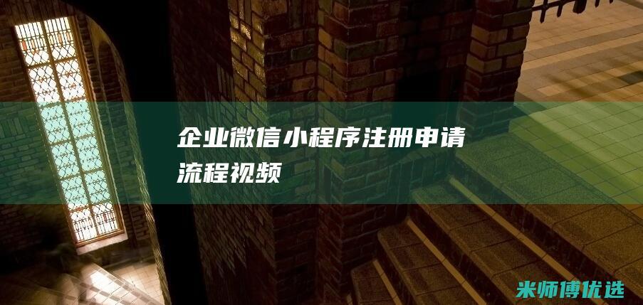 企业微信小程序注册申请流程视频