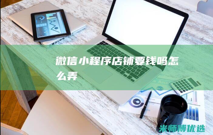 微信小程序店铺要钱吗怎么弄