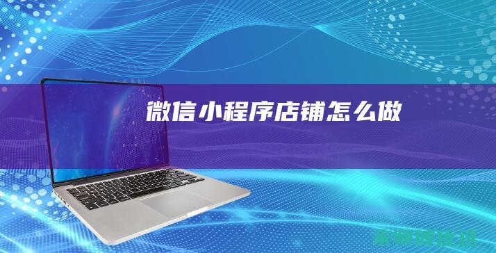 微信小程序店铺怎么做