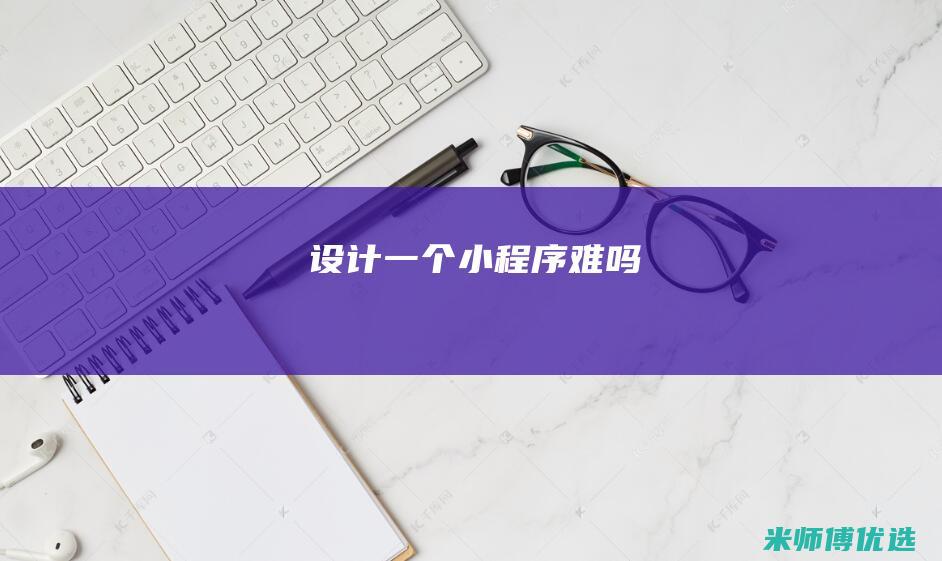 设计一个小程序难吗