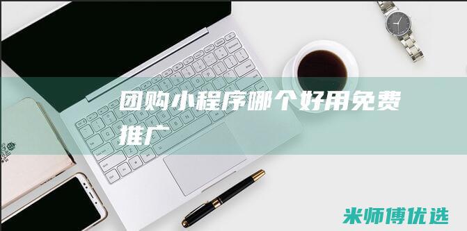 团购小程序哪个好用免费推广