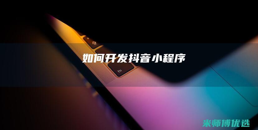 如何开发抖音小程序