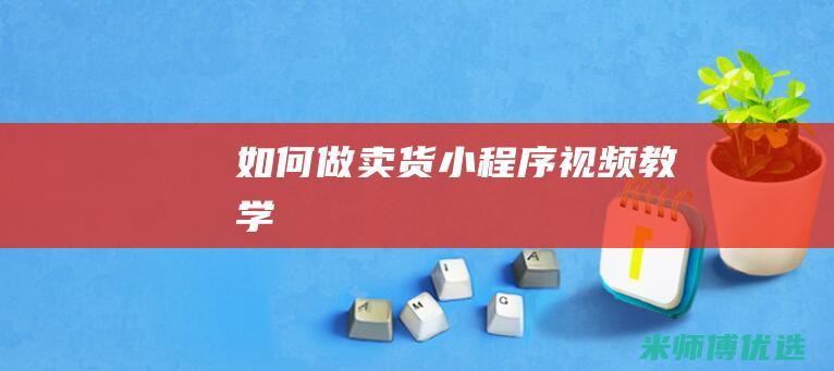 如何做卖货小程序视频教学