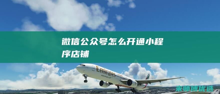微信公众号怎么开通小程序店铺