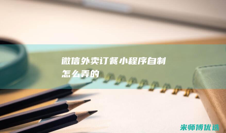 微信外卖订餐小程序自制怎么弄的